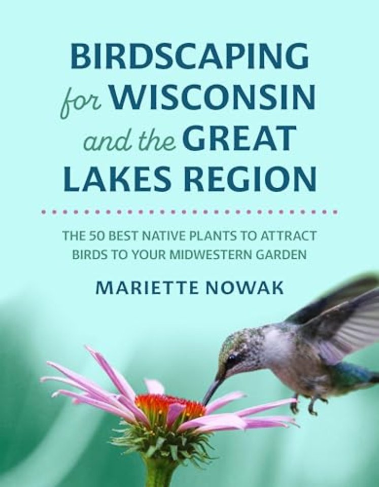Birdscaping for Wisconsin and the Great Lakes Re – The 50 Best Native Plants to Attract Birds to Your Midwestern Garden