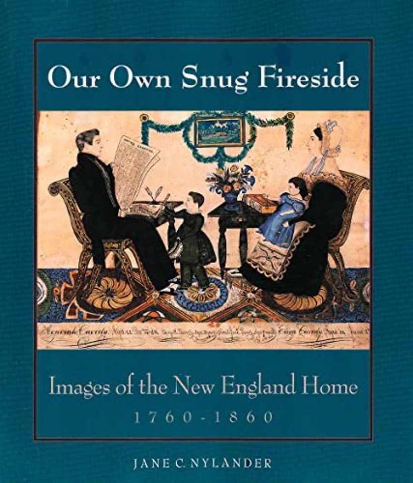 Our Own Snug Fireside – Images of the New England Home 1760–1860