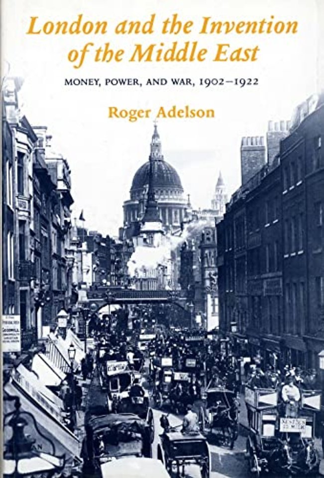 London and the Invention of the Middle East – Money, Power and War 1902–1922