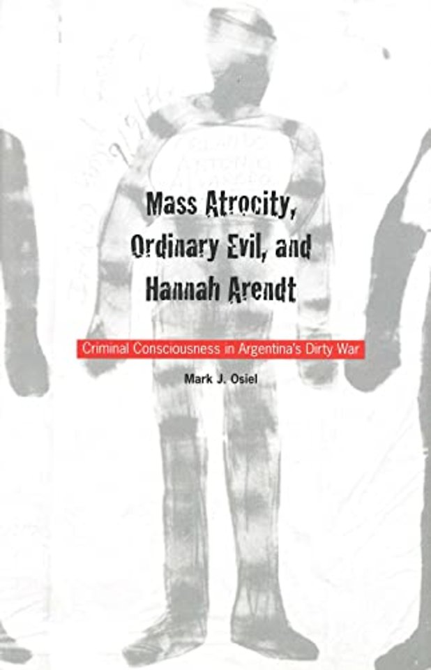 Mass Atrocity, Ordinary Evil & Hannah Arendt – Criminal Consciousness in Argentina′s Dirty War
