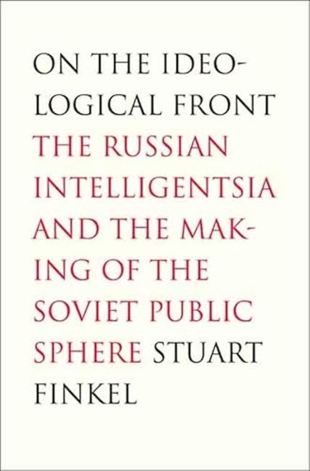 On the Ideological Front – The Russian Intelligentsia and the Making of the Soviet Public  Sphere