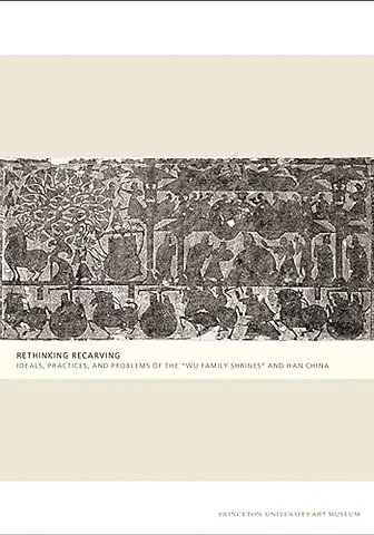 Rethinking Recarving – Ideals, Practices, and Problems of the "Wu Family Shrines" and Han China