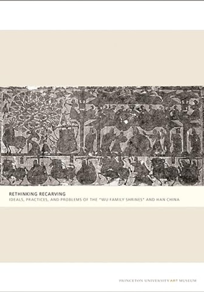 Rethinking Recarving – Ideals, Practices, and Problems of the "Wu Family Shrines" and Han China