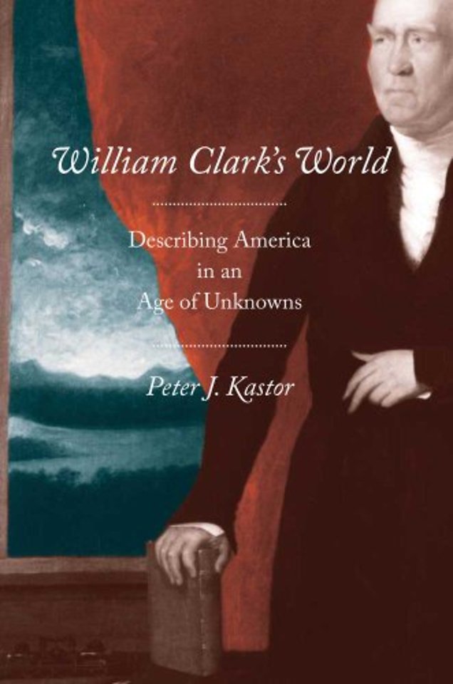 William Clark′s World – Describing America in an Age of Unknowns
