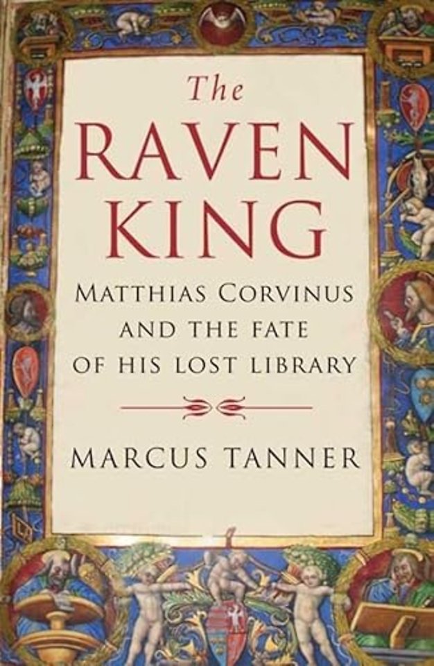 The Raven King – Matthias Corvinus and the Fate of His Lost Library
