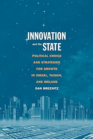 Innovation and the State – Political Choice and Strategies for Growth in Israel, Taiwan, and Ireland