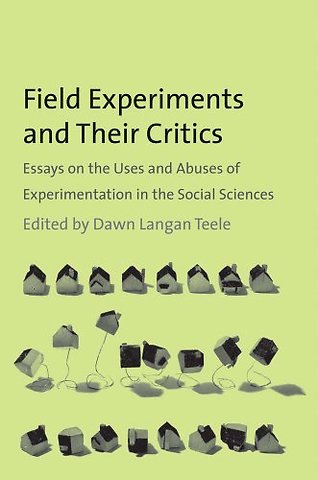 Field Experiments and their Critics – Essays on the Uses and Abuses of Experimentation in the Social Sciences