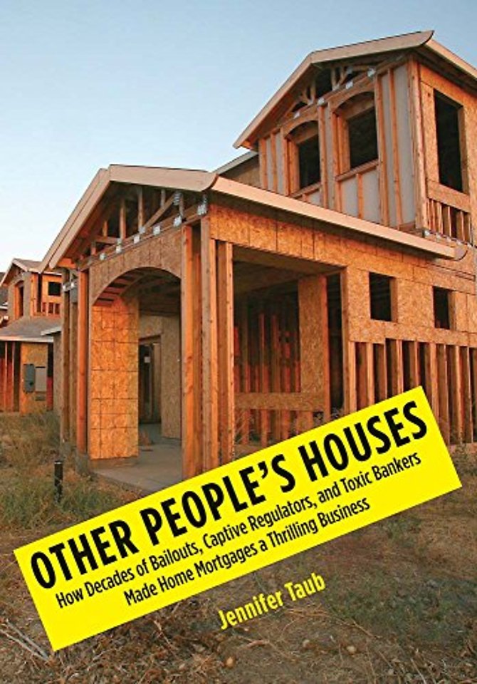 Other People`s Houses – How Decades of Bailouts, Captive Regulators, and Toxic Bankers Made Home Mortgages a Thrilling Business