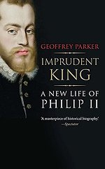Imprudent King – A New Life of Philip II