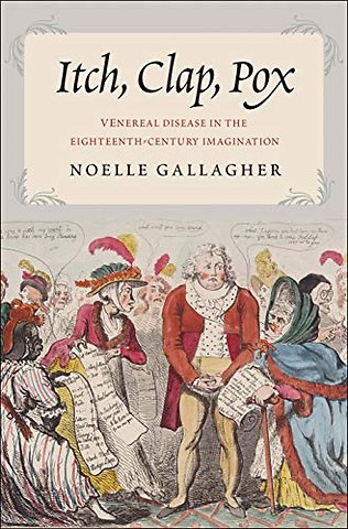 Itch, Clap, Pox – Venereal Disease in the Eighteenth–Century Imagination