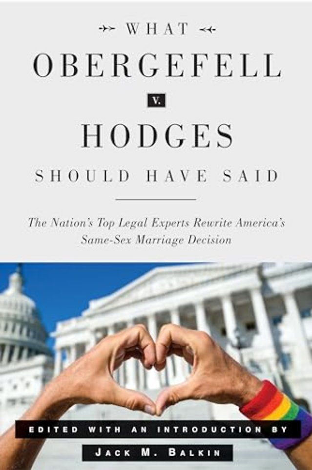 What Obergefell v. Hodges Should Have Said – The Nation`s Top Legal Experts Rewrite America`s Same–Sex Marriage Decision