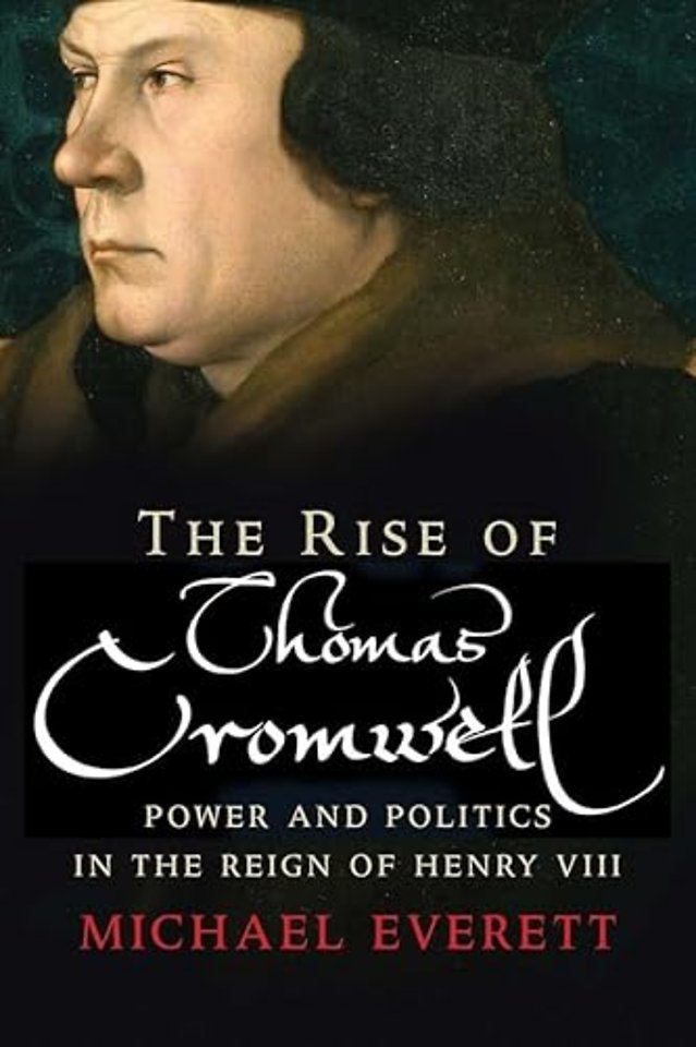 The Rise of Thomas Cromwell – Power and Politics in the Reign of Henry VIII, 1485–1534