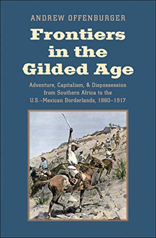 Frontiers in the Gilded Age – Adventure, Capitalism, and Dispossession from Southern Africa to the U.S.–Mexican Borderlands, 1880–1917