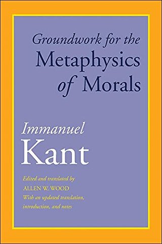 Groundwork for the Metaphysics of Morals – With an Updated Translation, Introduction, and Notes