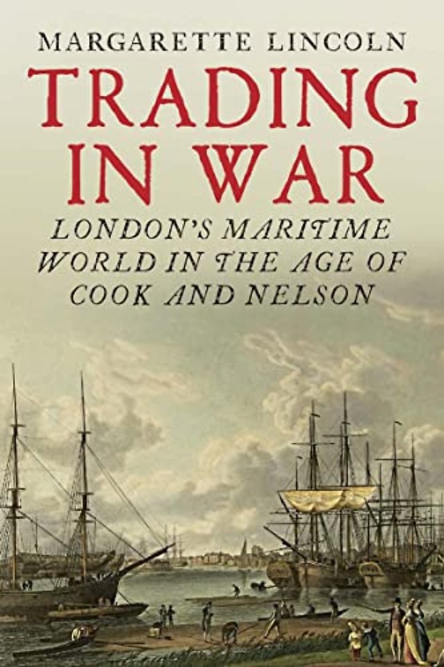 Trading in War – London`s Maritime World in the Age of Cook and Nelson