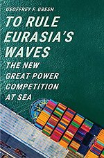 To Rule Eurasia′s Waves – The New Great Power Competition at Sea