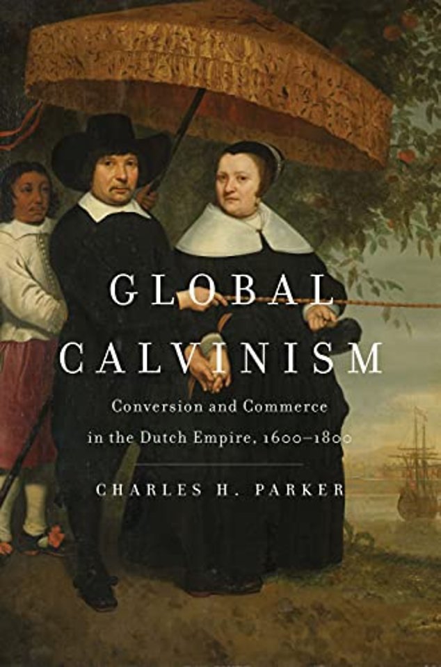 Global Calvinism – Conversion and Commerce in the Dutch Empire, 1600–1800