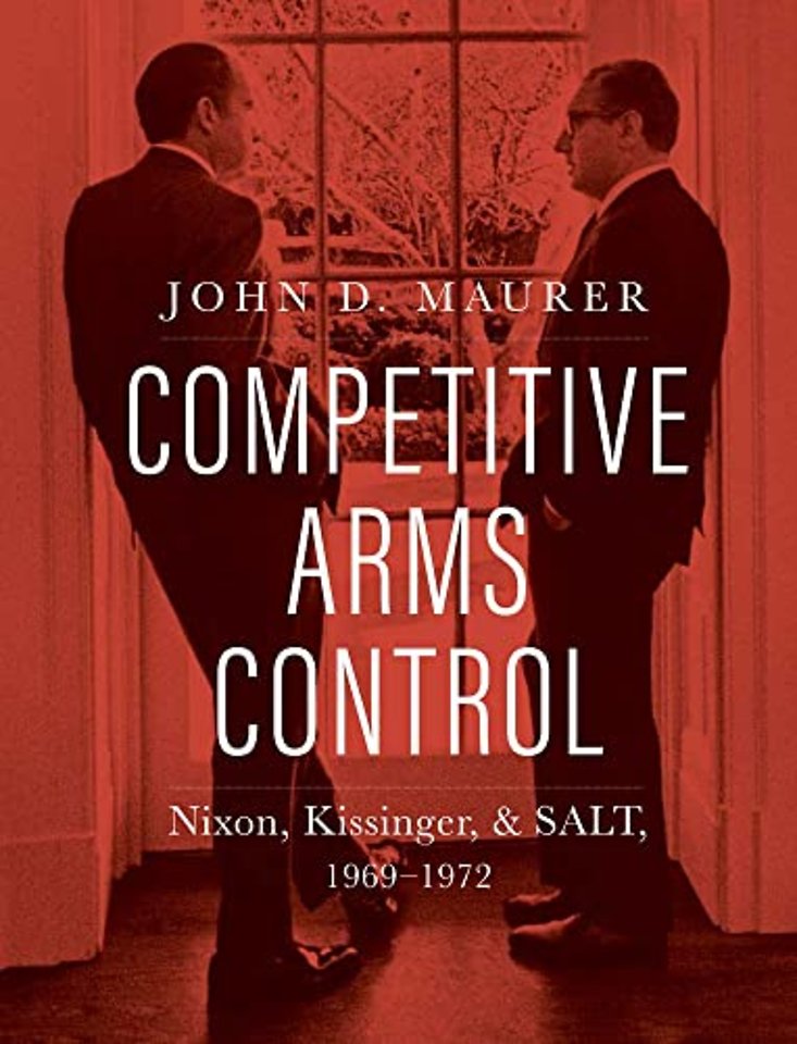 Competitive Arms Control – Nixon, Kissinger, and SALT, 1969–1972