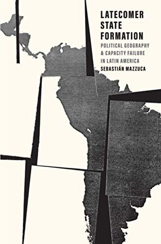 Latecomer State Formation – Political Geography and Capacity Failure in Latin America
