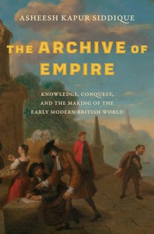 The Archive of Empire – Knowledge, Conquest, and the Making of the Early Modern British World