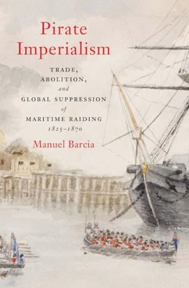 Pirate Imperialism – Trade, Abolition, and Global Suppression of Maritime Raiding, 1825–1870