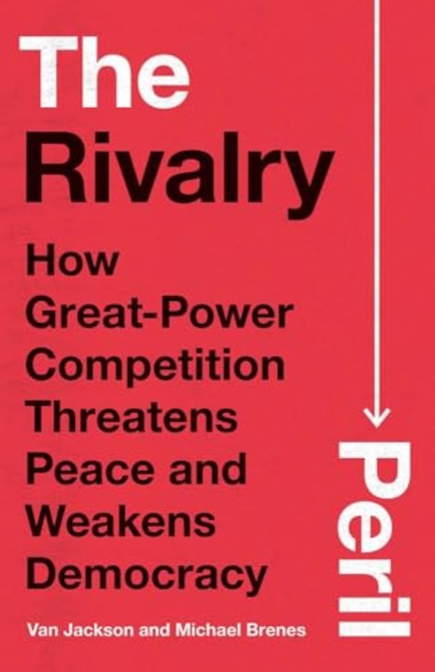 The Rivalry Peril – How Great–Power Competition Threatens Peace and Weakens Democracy
