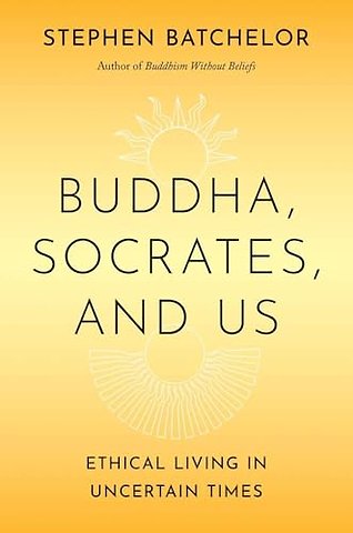 Buddha, Socrates, and Us – Ethical Living in Uncertain Times