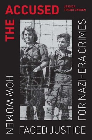 The Accused – How Women Faced Justice for Nazi–Era Crimes