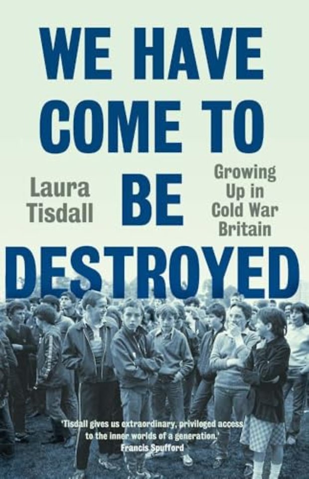 We Have Come to Be Destroyed – Growing Up in Cold War Britain