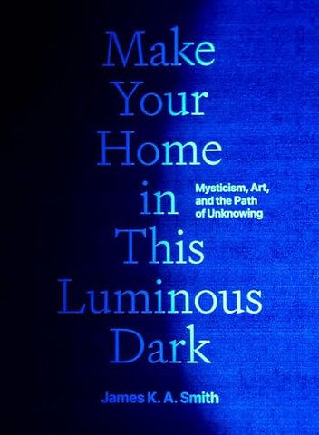 Make Your Home in This Luminous Dark – Mysticism, Art, and the Path of Unknowing