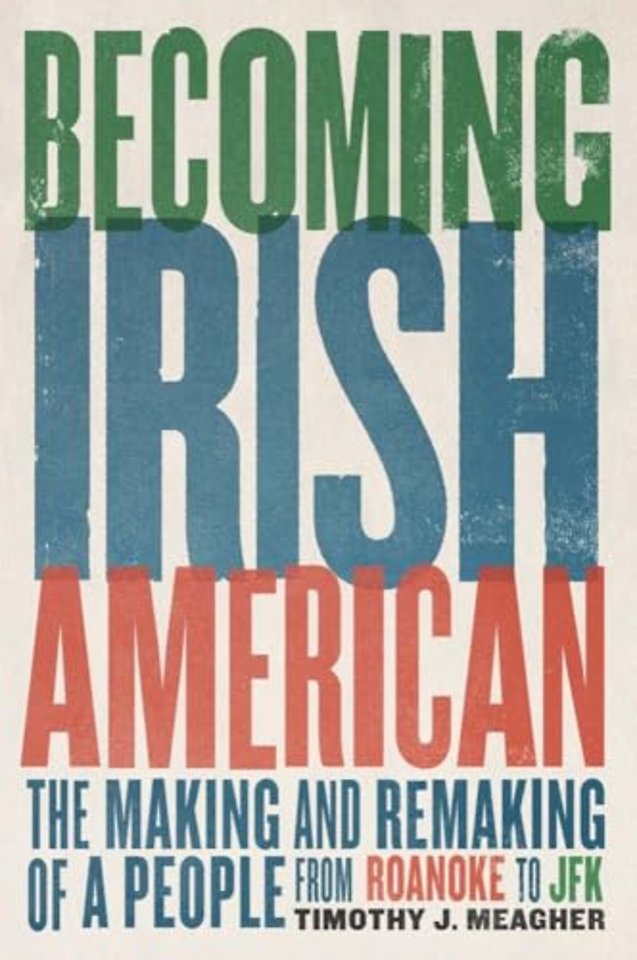 Becoming Irish American – The Making and Remaking of a People from Roanoke to JFK