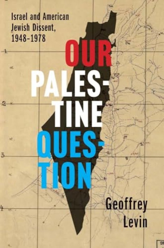 Our Palestine Question – Israel and American Jewish Dissent, 1948–1978