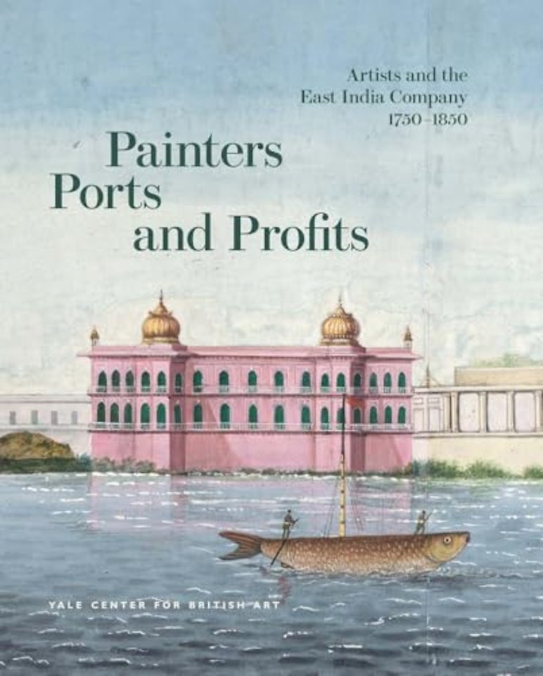 Painters, Ports, and Profits – Artists and the East India Company, 1750–1850
