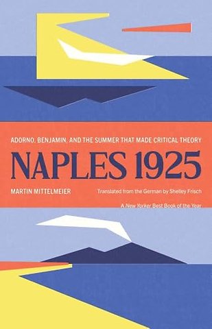 Naples 1925 – Adorno, Benjamin, and the Summer That Made Critical Theory