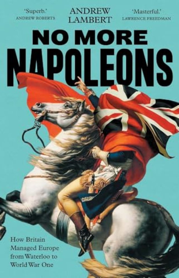 No More Napoleons – How Britain Managed Europe from Waterloo to World War One