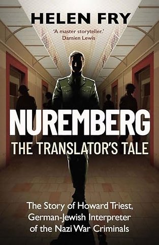 Nuremberg: The Translator`s Tale – The Story of Howard Triest, German–Jewish Interpreter of the Nazi War Criminals