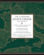 The Landmark Julius Caesar : The Complete Works: Gallic War, Civil War, Alexandrian War, African War, and Spanish War