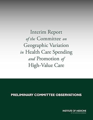 Interim Report of the Committee on Geographic Variation in Health Care Spending and Promotion of High-Value Care