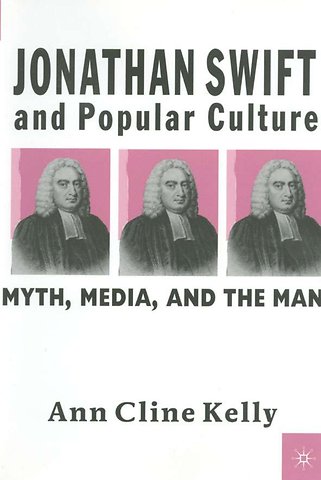 Jonathan Swift and Popular Culture Myth, Media and the Man
