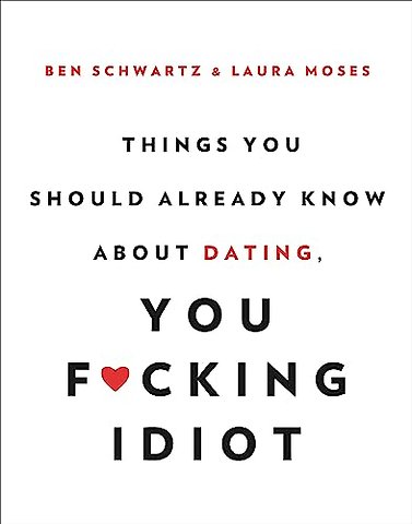 Things You Should Already Know About Dating, You F*cking Idiot