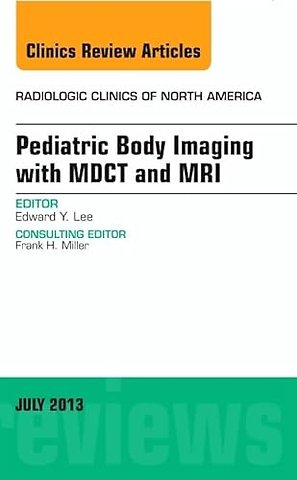 Pediatric Body Imaging with Advanced MDCT and MRI, An Issue of Radiologic Clinics of North America