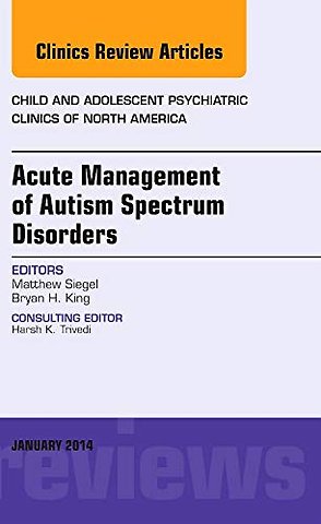 Acute Management of Autism Spectrum Disorders, An Issue of Child and Adolescent Psychiatric Clinics of North America