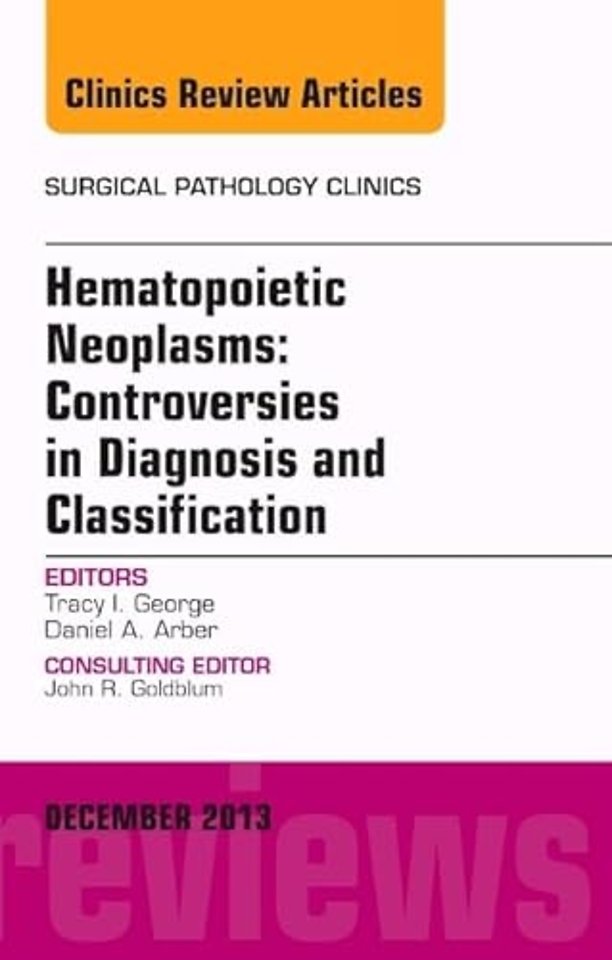 Hematopoietic Neoplasms: Controversies in Diagnosis and Classification, An Issue of Surgical Pathology Clinics