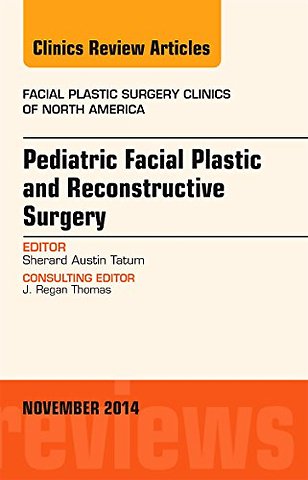 Pediatric Facial Plastic and Reconstructive Surgery, An Issue of Facial Plastic Surgery Clinics of North America
