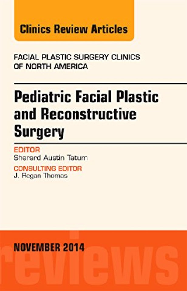Pediatric Facial Plastic and Reconstructive Surgery, An Issue of Facial Plastic Surgery Clinics of North America