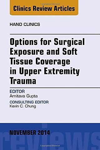 Options for Surgical Exposure & Soft Tissue Coverage in Upper Extremity Trauma, An Issue of Hand Clinics