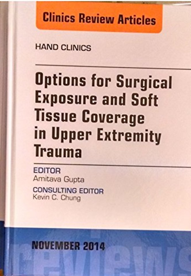 Options for Surgical Exposure & Soft Tissue Coverage in Upper Extremity Trauma, An Issue of Hand Clinics