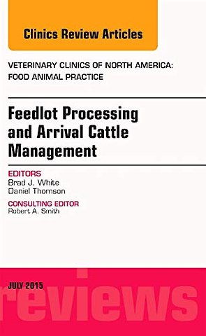 Feedlot Processing and Arrival Cattle Management, An Issue of Veterinary Clinics of North America: Food Animal Practice