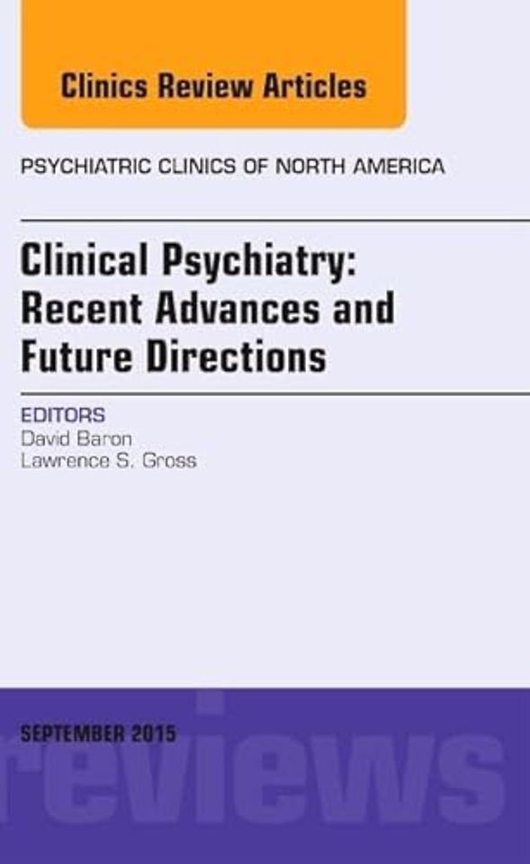 Clinical Psychiatry: Recent Advances and Future Directions, An Issue of Psychiatric Clinics of North America