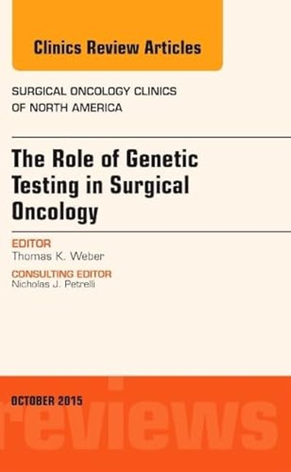 The Role of Genetic Testing in Surgical Oncology, An Issue of Surgical Oncology Clinics of North America